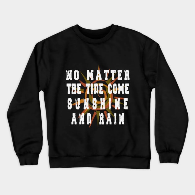 NO MATTER THE TIDE COME SUNSHINE AND RAIN tshirt Crewneck Sweatshirt by zoomade